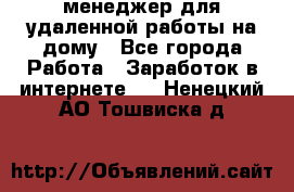 менеджер для удаленной работы на дому - Все города Работа » Заработок в интернете   . Ненецкий АО,Тошвиска д.
